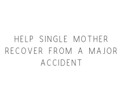 Help Single Mother Recover From A Major Accident