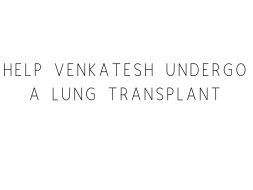 Help Venkatesh Undergo A Lung Transplant