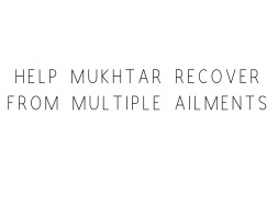Help Mukhtar Recover From Multiple Ailments