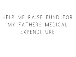 Help Me Raise Fund For My Father's Medical Expenditure