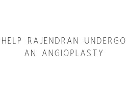 Help Rajendran Undergo An Angioplasty