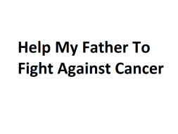 Help My Father Fight Esophageal cancer