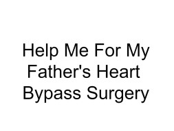 Help Me For My Father's Heart Bypass Surgery