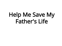 Help Me Save My Father's Life