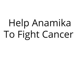 Help Anamika To Fight Cancer