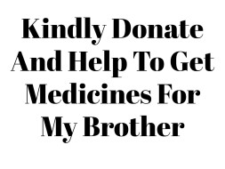 Kindly Donate And Help To Get Medicines For My Brother
