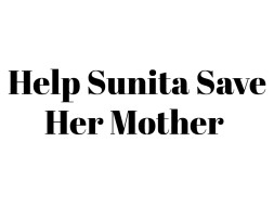 Help Sunita Save Her Mother