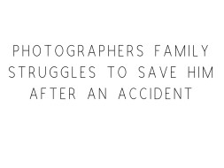 Photographers Family Struggles to Save Him After An Accident