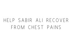 Help Sabir Ali Recover From Chest Pains