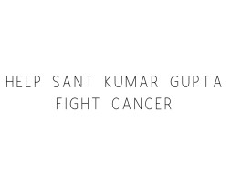 Help Sant Kumar Gupta Fight Cancer