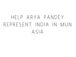 Help Arya Pandey Represent India In MUN Asia