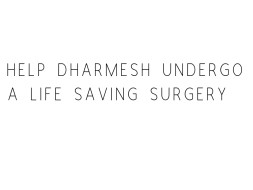 Help Dharmesh Undergo A Life Saving Surgery