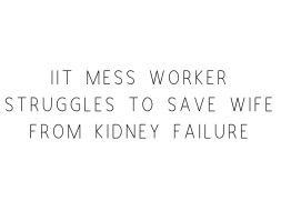IIT Mess Worker Struggles To Save Wife From Kidney Failure