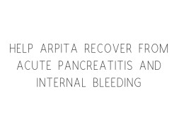 Help Arpita Recover From Acute Pancreatitis And Internal Bleeding