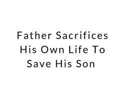 Father Sacrifices His Own Life To Save His Son