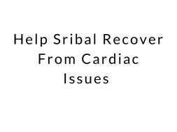 Help Sribal Recover From Cardiac Issues