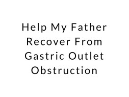 Help My Father Recover From Gastric Outlet Obstruction