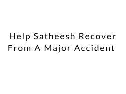 Help Satheesh Recover From A Major Accident