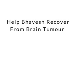 Help Bhavesh Recover From Brain Tumour