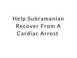 Help Subramanian Recover From A Cardiac Arrest