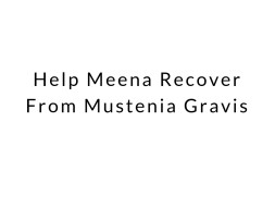 Help Meena Recover From Mustenia Gravis