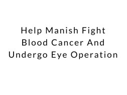 Help me to fight blood cancer and undergo eye Operation