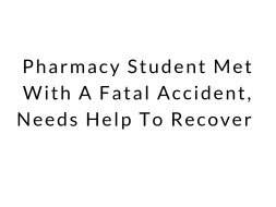 Pharmacy Student Met With A Fatal Accident, Needs Help To Recover
