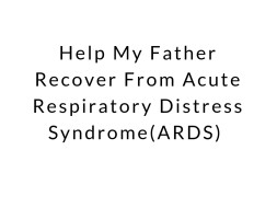 Help My Father Recover From Acute Respiratory Distress Syndrome(ARDS)