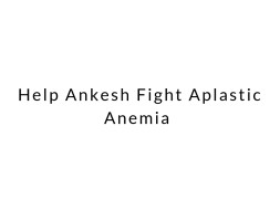 Help Ankesh Fight Aplastic Anemia