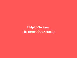 Help Us To Save The Hero Of Our Family