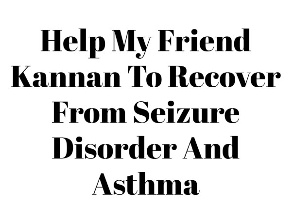Help My Friend Kannan To Recover From Seizure Disorder And Asthma