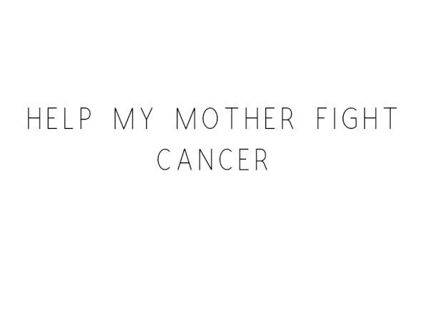 Help My Mother Fight Cancer