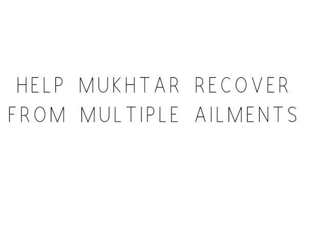 Help Mukhtar Recover From Multiple Ailments