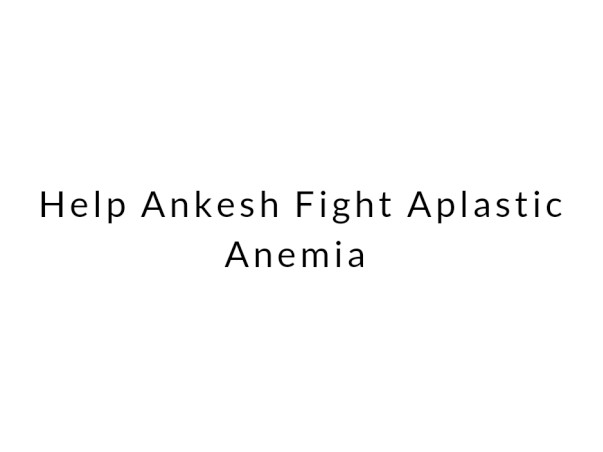 Help Ankesh Fight Aplastic Anemia