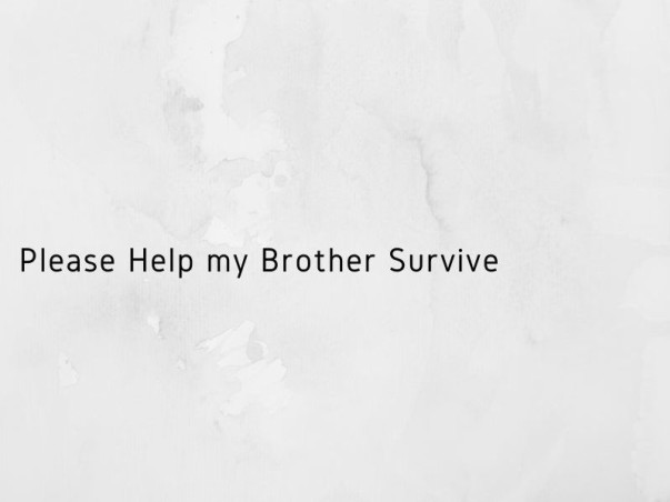 Please Help my Brother Survive