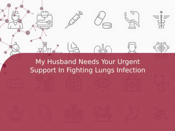 My Husband Needs Your Urgent Support In Fighting Lungs Infection