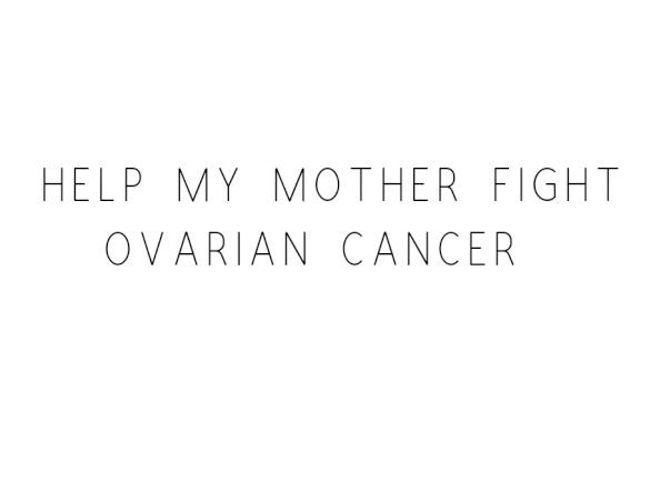 Help My Mother Fight Ovarian Cancer