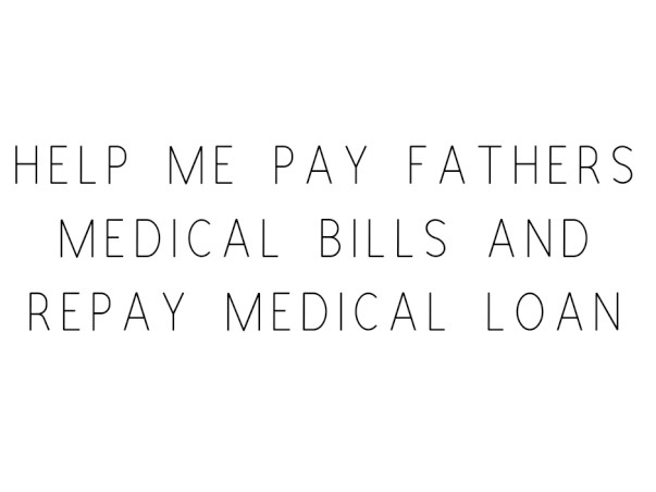 Help Me Pay Fathers Medical Bills and Repay Medical Loan