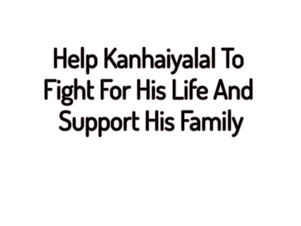Help Kanhaiyalal To Fight For His Life And Support His Family