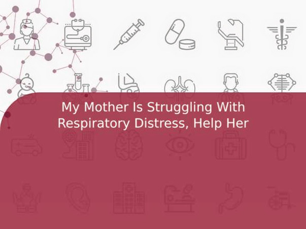 My Mother Is Struggling With Respiratory Distress, Help Her
