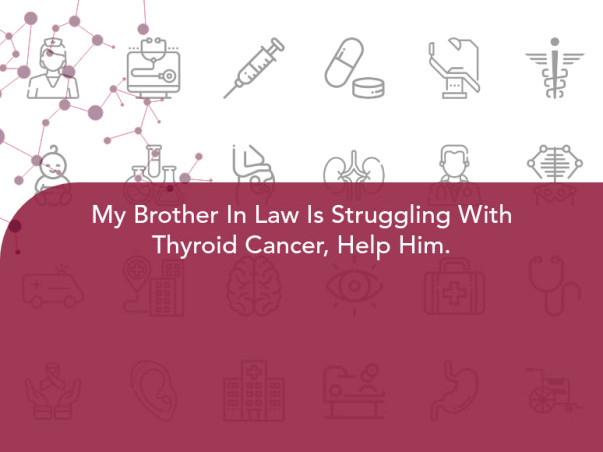 My Brother In Law Is Struggling With Thyroid Cancer, Help Him.