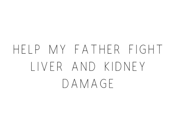 Help My Father Fight Liver and Kidney Damage