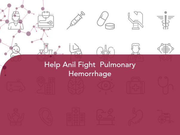 Help Anil Fight Pulmonary Hemorrhage