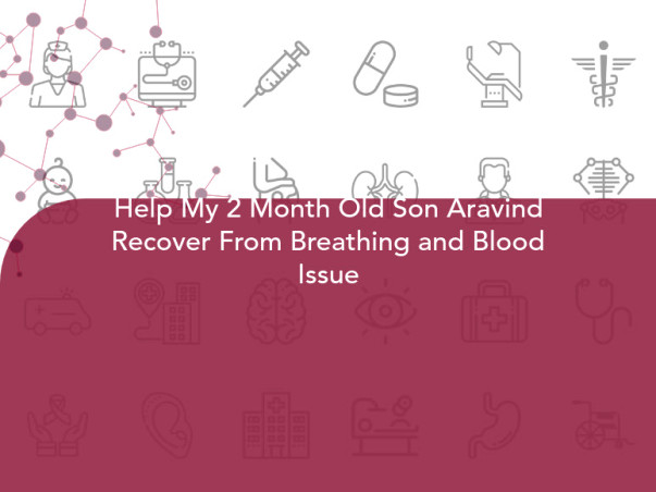 Help My 2 Month Old Son Aravind Recover From Breathing and Blood Issue