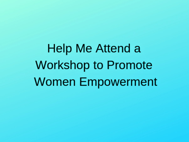 Help Me Attend a Workshop to Promote Women Empowerment