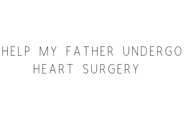 Help My Father Undergo Heart Surgery