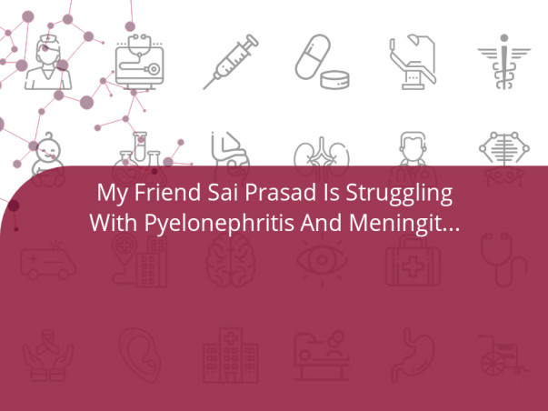 My Friend Sai Prasad Is Struggling With Pyelonephritis And Meningitis, Help Him