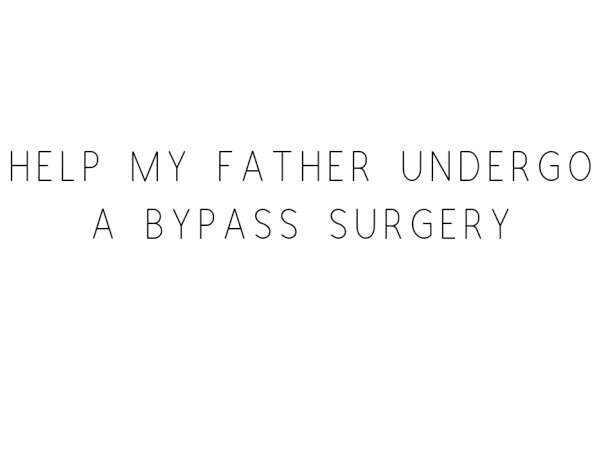 Help My Father Undergo A Bypass Surgery