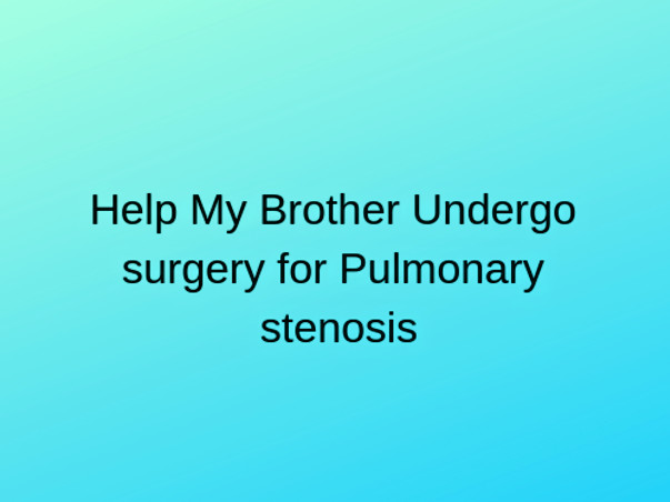 Help My Brother Undergo Open Heart Surgery