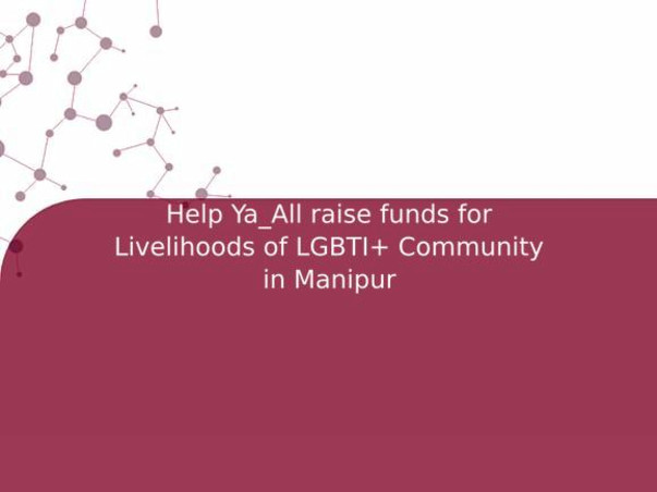 Help Ya_All raise funds for Livelihoods of LGBTI+ Community in Manipur